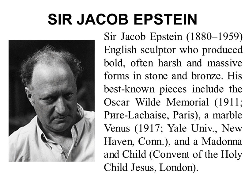 SIR JACOB EPSTEIN Sir Jacob Epstein (1880–1959) English sculptor who produced bold, often harsh